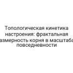 Топологическая кинетика настроения: фрактальная размерность корня в масштабах повседневности