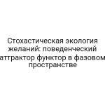 Стохастическая экология желаний: поведенческий аттрактор функтор в фазовом пространстве
